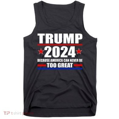 Trump 2024 Because America Can Never Be Too Great Tank Top