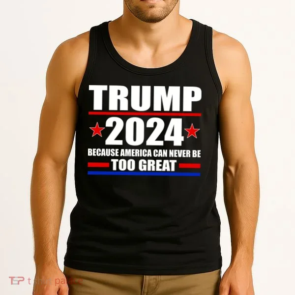 Trump 2024 Because America Can Never Be Too Great Tank Top