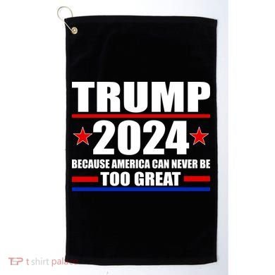 Trump 2024 Because America Can Never Be Too Great Golf Towel