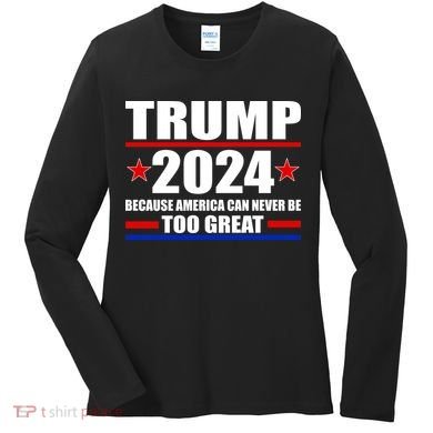 Trump 2024 Because America Can Never Be Too Great Women's Long Sleeve Shirt