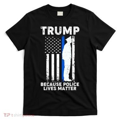 Trump Because Police Lives Matter Thin Blue Line T-Shirt