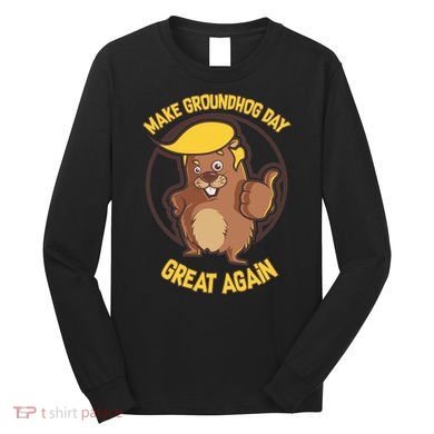 Trump Make Groundhog Day Great Again Long Sleeve Shirt