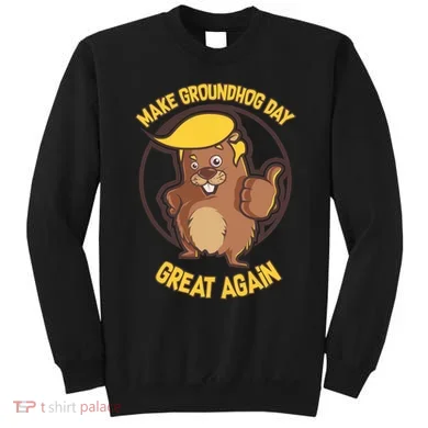 Trump Make Groundhog Day Great Again Sweatshirt