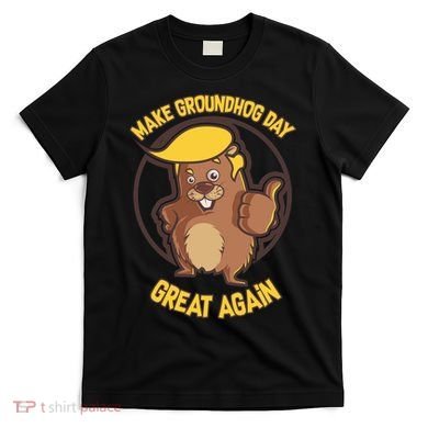 Trump Make Groundhog Day Great Again T-Shirt