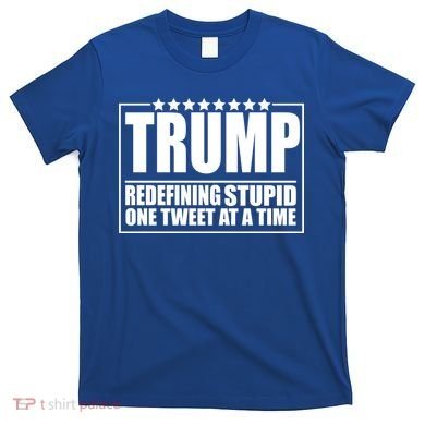 Trump Redefing Stupid One Tweet At A Time T-Shirt