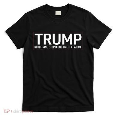 Trump Redefining Stupid One Tweet At A Time T-Shirt