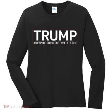 Trump Redefining Stupid One Tweet At A Time Women's Long Sleeve Shirt