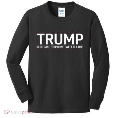 Trump Redefining Stupid One Tweet At A Time Kids Long Sleeve Shirt