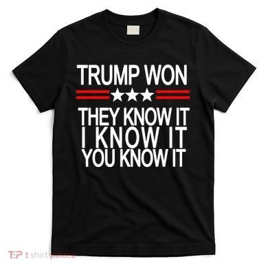 Trump Won They Know It I Know It You Know It T-Shirt