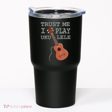 Trust Me I Play Ukulele Tumbler