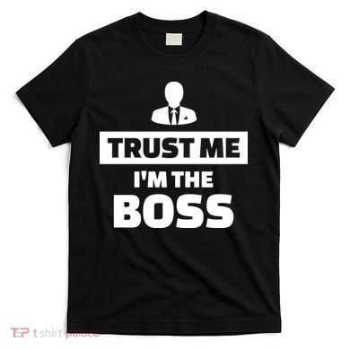Trust Me I'm The Boss T-Shirt