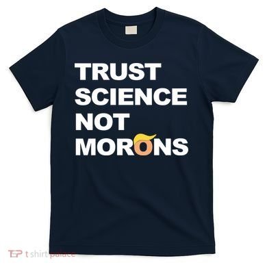 Trust Science Not Morons T-Shirt