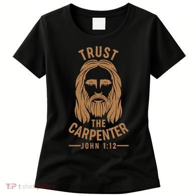 Trust The Carpenter Jesus Christ John 1:12 Women's T-Shirt