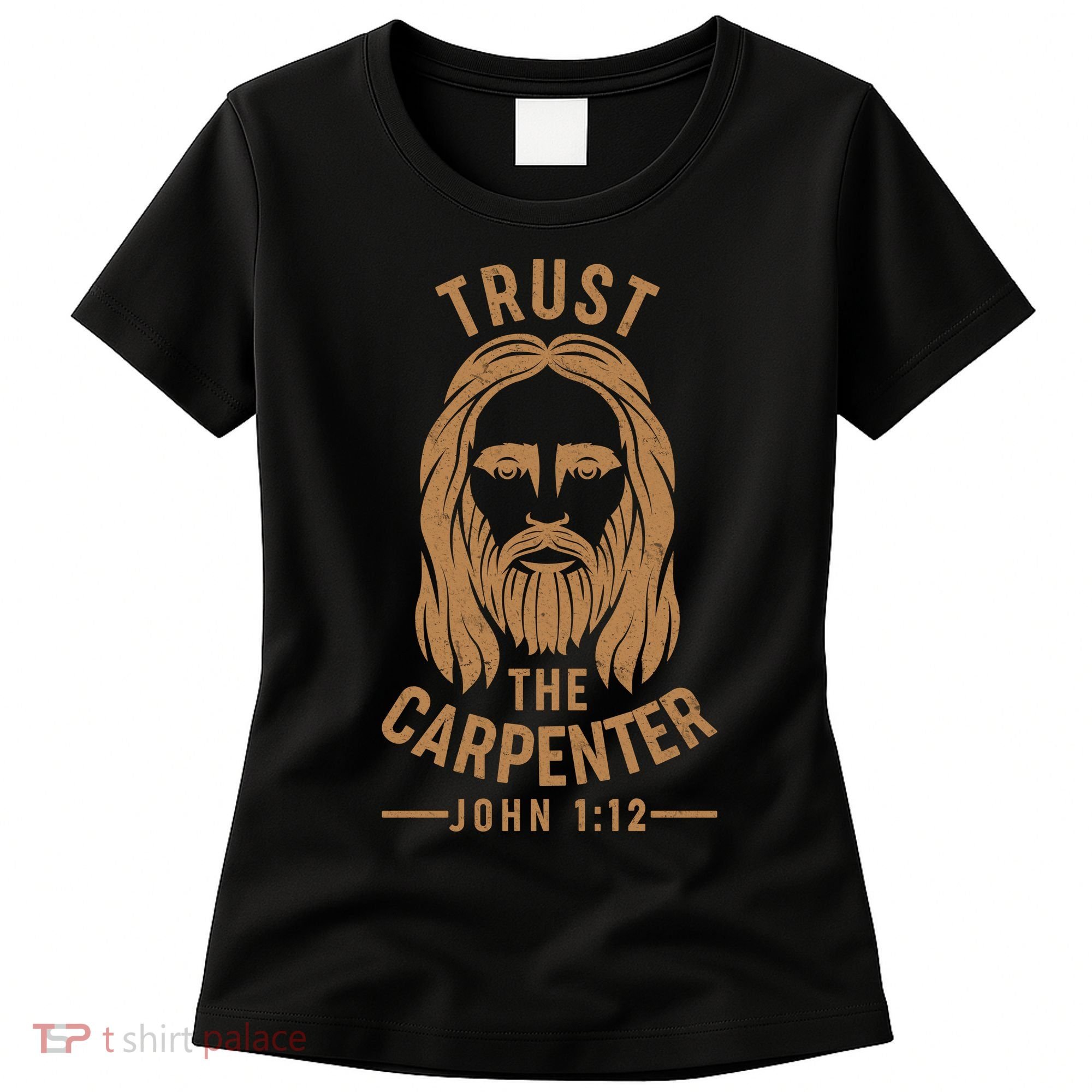 Trust The Carpenter Jesus Christ John 1:12 Women's T-Shirt