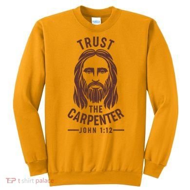 Trust The Carpenter Jesus Christ John 1:12 Sweatshirt
