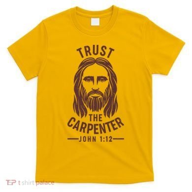 Trust The Carpenter Jesus Christ John 1:12 T-Shirt