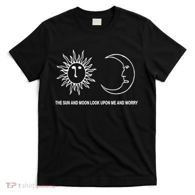 The Sun And Moon Look Upon Me And Worry T-Shirt