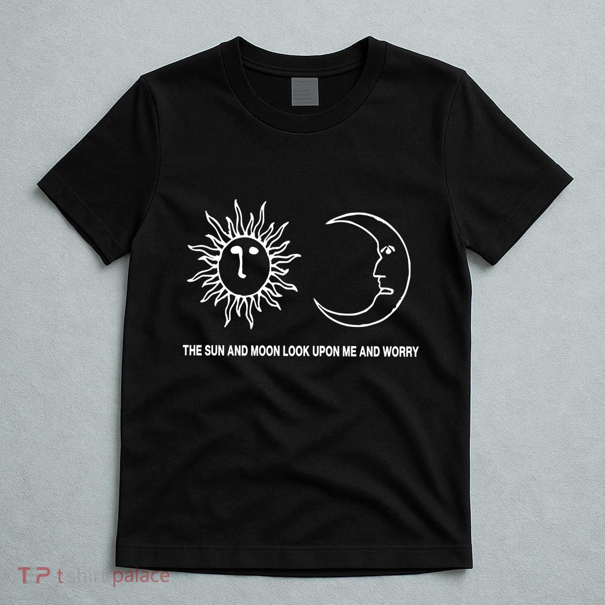 The Sun And Moon Look Upon Me And Worry T-Shirt