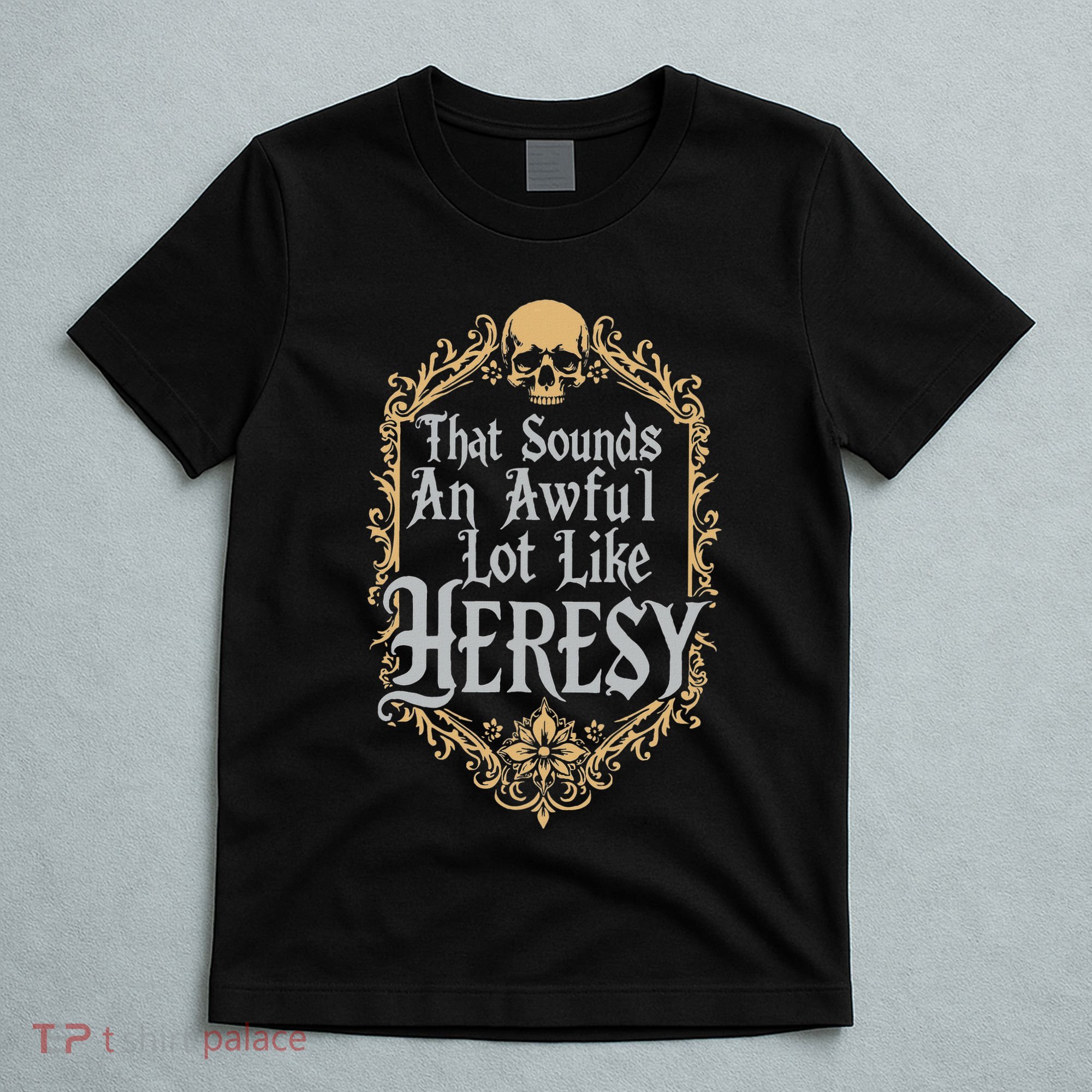 That Sounds An Awful Lot Like Heresy T-Shirt