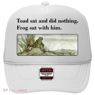 Toad Sat And Did Nothing Frog Sat With Him Hat