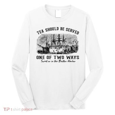 Tea Should Be Served One Of Two Ways Boston Party Long Sleeve Shirt