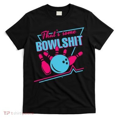 That Some Bowlshit Ball Pins Strike Spilt T-Shirt