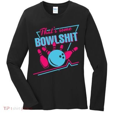 That Some Bowlshit Ball Pins Strike Spilt Women's Long Sleeve Shirt