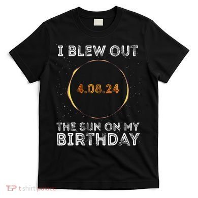Total Solar Eclipse 4.08.24 Birthday Funny Quote Totality T-Shirt