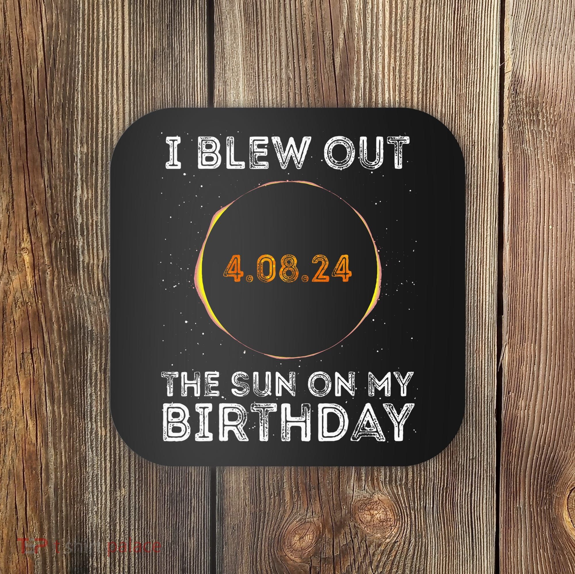 Total Solar Eclipse 4.08.24 Birthday Funny Quote Totality Coaster