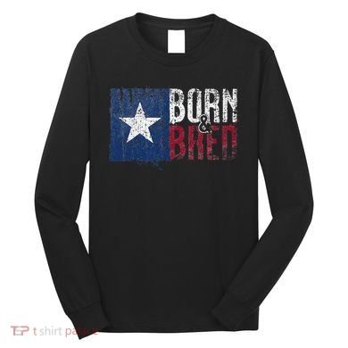 Texas State Flag Pride Born & Bred Native Home Long Sleeve Shirt