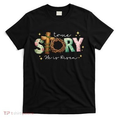 True Story He Is Risen T-Shirt