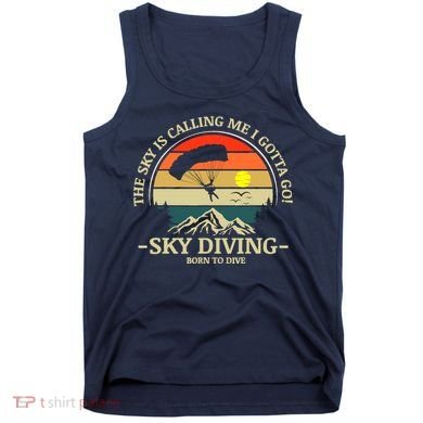 The Sky Is Calling Me I Gotta Go Skydiving Born To Dive Tank Top