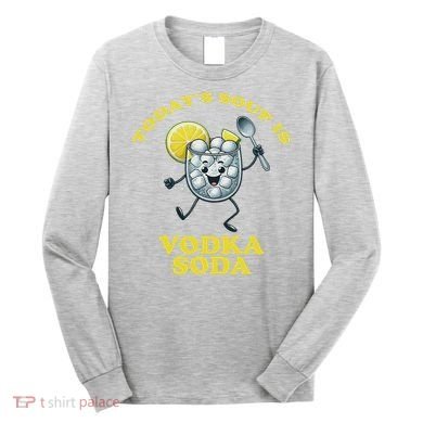 TodayS Soup Is Vodka Soda Long Sleeve Shirt