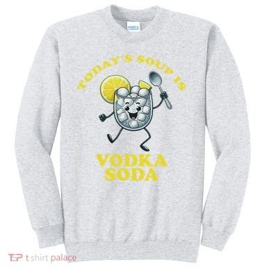 TodayS Soup Is Vodka Soda Sweatshirt