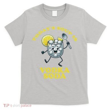 TodayS Soup Is Vodka Soda T-Shirt