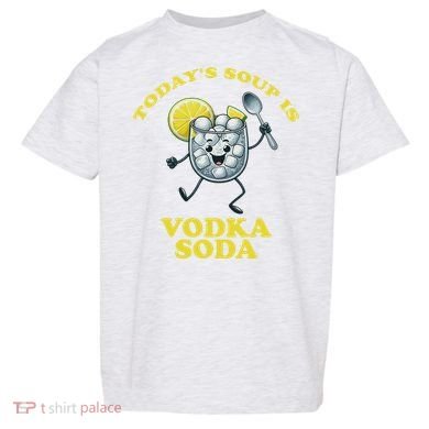 TodayS Soup Is Vodka Soda Toddler T-Shirt