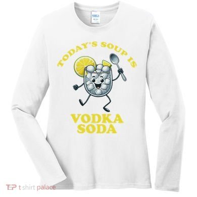 TodayS Soup Is Vodka Soda Women's Long Sleeve Shirt