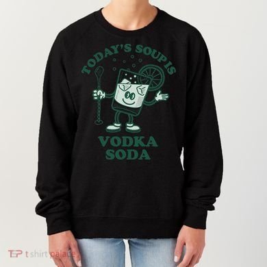 TodayS Soup Is Vodka Soda Women's Sweatshirt