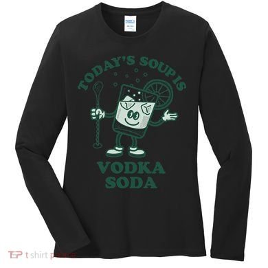 TodayS Soup Is Vodka Soda Women's Long Sleeve Shirt