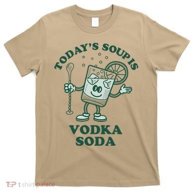 TodayS Soup Is Vodka Soda T-Shirt