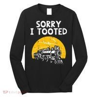 Train Sorry I Tooted Funny Locomotive Railroad Long Sleeve Shirt thumb 0