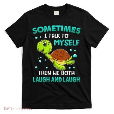 Turtle Sometimes I Talk To Myself Then We Both Laugh T-Shirt