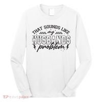 That Sounds Like My Husbands Problem Sarcastic Wife Long Sleeve Shirt thumb 0