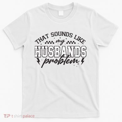 That Sounds Like My Husbands Problem Sarcastic Wife T-Shirt