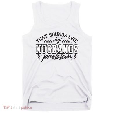 That Sounds Like My Husbands Problem Sarcastic Wife Tank Top