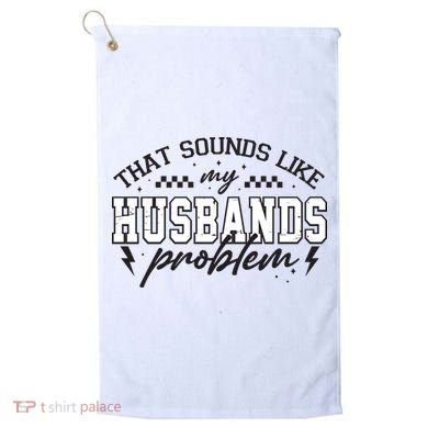 That Sounds Like My Husbands Problem Sarcastic Wife Golf Towel