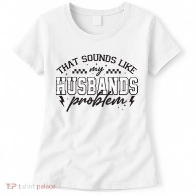 That Sounds Like My Husbands Problem Sarcastic Wife Women's T-Shirt