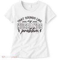 That Sounds Like My Husbands Problem Sarcastic Wife Women's T-Shirt thumb 0