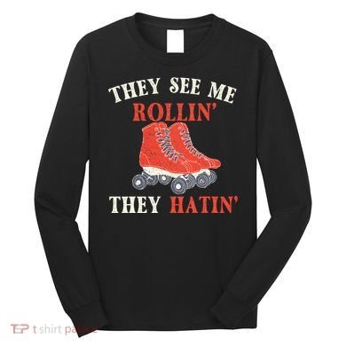 They See Me Rollin They Hatin Roller Skating Skate Skater Long Sleeve Shirt