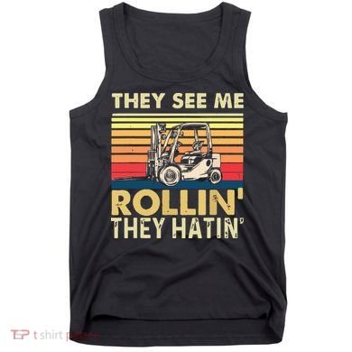 They See Me Rollin They Hatin Forklift Driver Fork Stacker Tank Top
